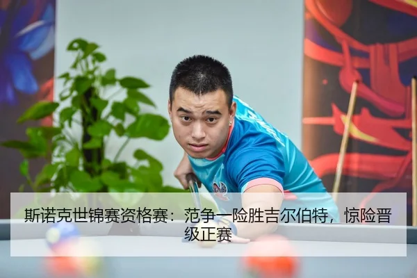 斯诺克世锦赛资格赛：范争一险胜吉尔伯特，惊险晋级正赛