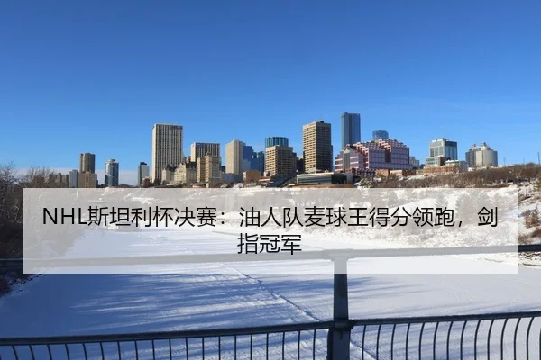 NHL斯坦利杯决赛：油人队麦球王得分领跑，剑指冠军