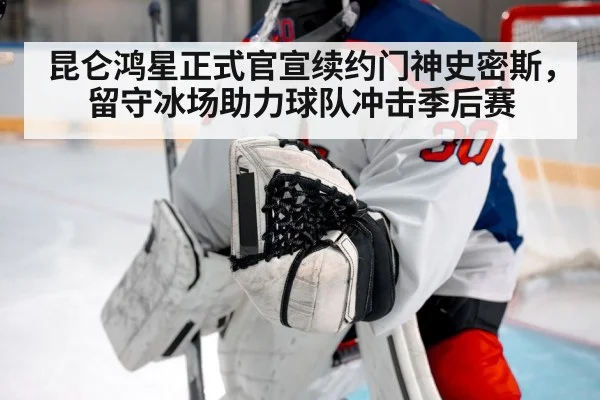 昆仑鸿星正式官宣续约门神史密斯,留守冰场助力球队冲击季后赛