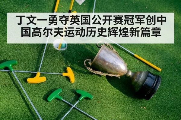 丁文一勇夺英国公开赛冠军创中国高尔夫运动历史辉煌新篇章
