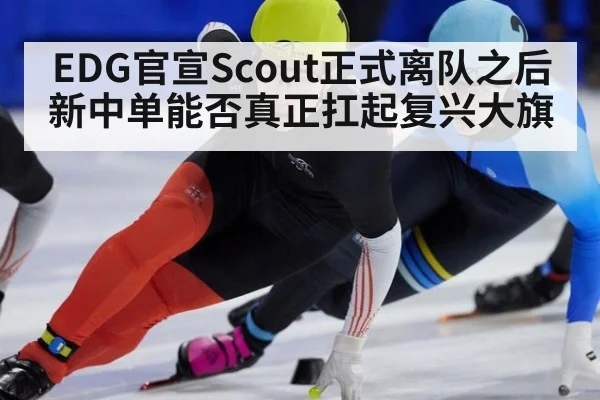 EDG官宣Scout正式离队之后新中单能否真正扛起复兴大旗