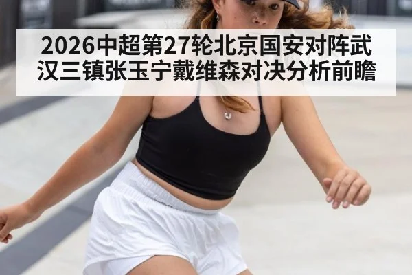 2026中超第27轮北京国安对阵武汉三镇张玉宁戴维森对决分析前瞻