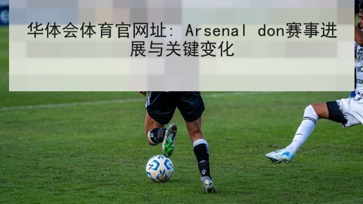 华体会体育官网址: Arsenal don赛事进展与关键变化